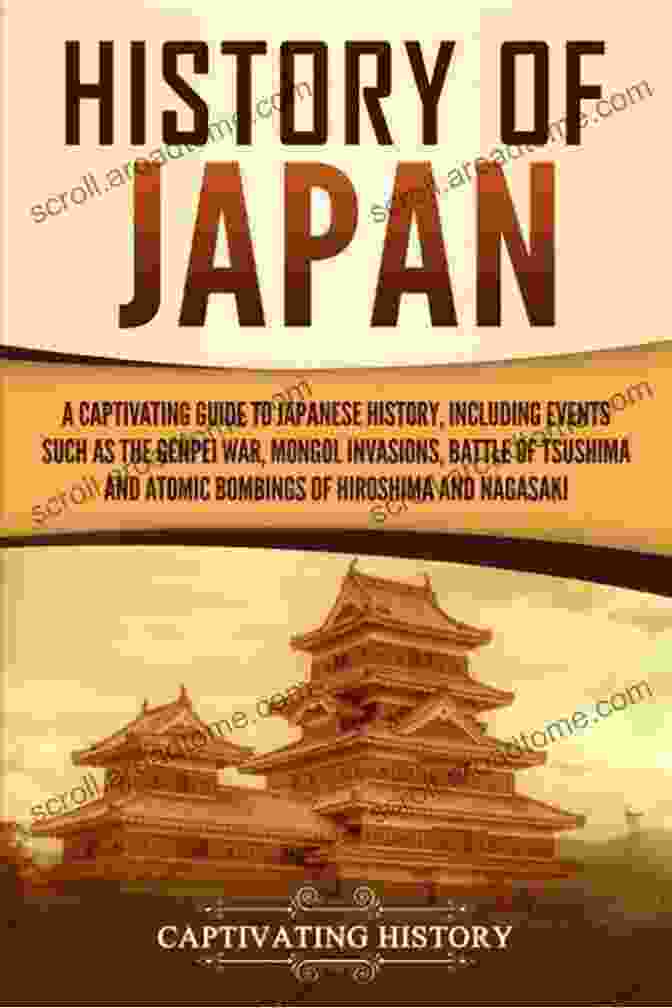 Emperor Meiji History Of Japan: A Captivating Guide To Japanese History Including Events Such As The Genpei War Mongol Invasions Battle Of Tsushima And Atomic Bombings And Nagasaki (Captivating History)