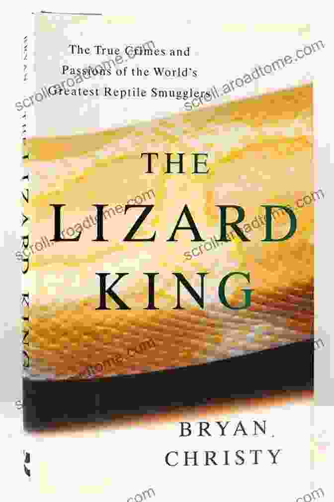 The True Crimes And Passions Of The World Greatest Reptile Smugglers The Lizard King: The True Crimes And Passions Of The World S Greatest Reptile Smugglers