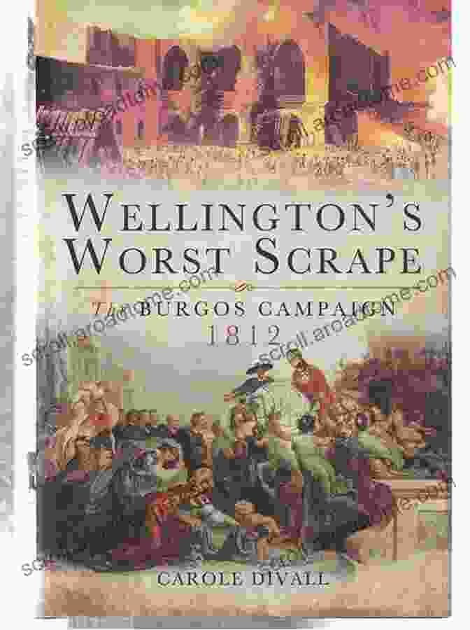 Wellington's Worst Scrape: The Burgos Campaign 1812 Wellington S Worst Scrape: The Burgos Campaign 1812