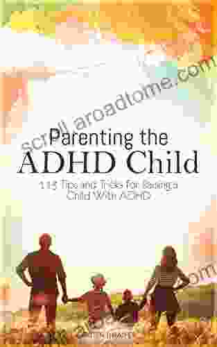 Parenting The ADHD Child: 113 Tips And Tricks For Raising A Child With ADHD (Parenting A Child With Disabilities)