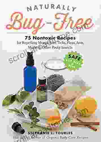 Naturally Bug Free: 75 Nontoxic Recipes For Repelling Mosquitoes Ticks Fleas Ants Moths Other Pesky Insects