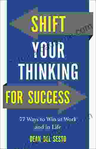 Shift Your Thinking For Success: 77 Ways To Win At Work And In Life