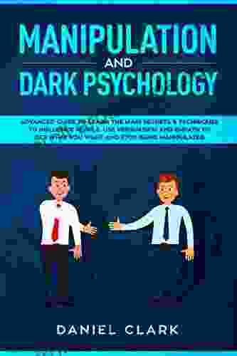 Manipulation And Dark Psychology: Advanced Guide To Learn The Main Secrets Techniques To Influence People Use Persuasion And Empath To Get What You Want And Stop Being Manipulated