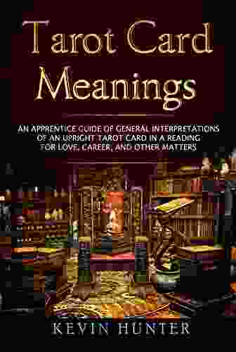 Tarot Card Meanings: An Apprentice Guide Of General Interpretations Of An Upright Tarot Card In A Reading For Love Career And Other Matters