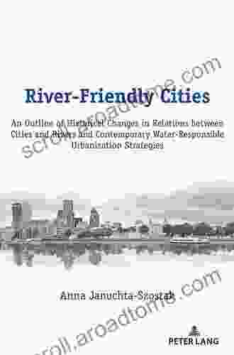 River Friendly Cities: An Outline Of Historical Changes In Relations Between Cities And Rivers And Contemporary Water Responsible Urbanization Strategies