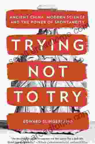 Trying Not To Try: Ancient China Modern Science And The Power Of Spontaneity