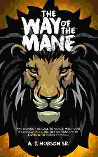 The Way Of The Mane : Answering The Call To Noble Manhood By Emulating Qualities Consistent In Lions With Darker Manes