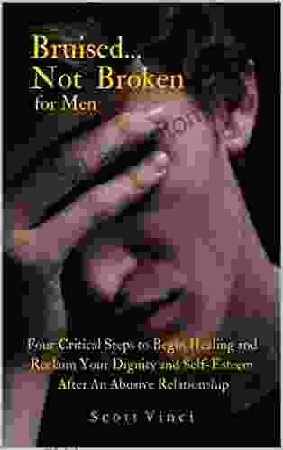 Bruised Not Broken For Men: Four Critical Steps To Begin Healing And Reclaim Your Dignity And Self Esteem