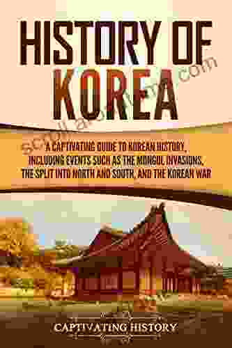 History Of Korea: A Captivating Guide To Korean History Including Events Such As The Mongol Invasions The Split Into North And South And The Korean War (Captivating History)