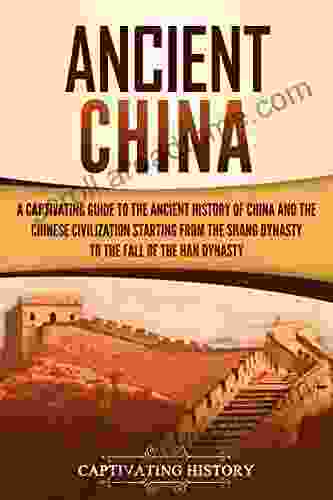 Ancient China: A Captivating Guide To The Ancient History Of China And The Chinese Civilization Starting From The Shang Dynasty To The Fall Of The Han Dynasty (Captivating History)