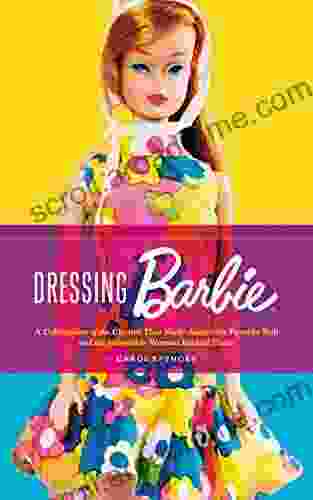 Dressing Barbie: A Celebration Of The Clothes That Made America S Favorite Doll And The Incredible Woman Behind Them