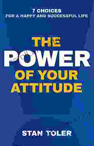 The Power Of Your Attitude: 7 Choices For A Happy And Successful Life