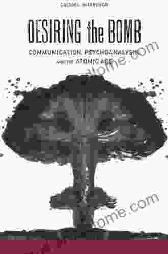 Desiring The Bomb: Communication Psychoanalysis And The Atomic Age (Rhetoric Culture And Social Critique)