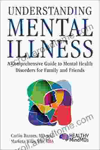 Understanding Mental Illness: A Comprehensive Guide To Mental Health Disorders For Family And Friends