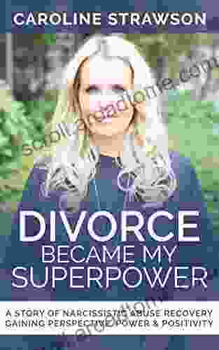 Divorce Became My Superpower: A Story Of Narcissistic Abuse Recovery Gaining Perspective Power Positivity