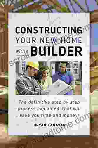 Constructing Your New Home With A Builder: The Definitive Step By Step Process Explained That Will Save You Time And Money