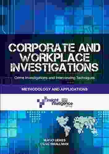 Corporate and Workplace Investigations: Crime Investigative and Interviewing Techniques Methodology and Applications