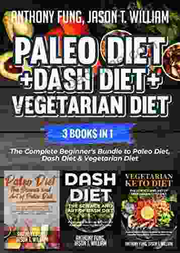 Paleo Diet + Dash Diet + Vegetarian Diet: 3 In 1: The Complete Beginner S Bundle To Paleo Diet Dash Diet Vegetarian Diet