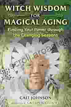 Witch Wisdom For Magical Aging: Finding Your Power Through The Changing Seasons