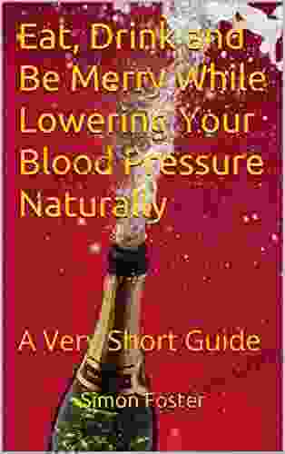 Eat Drink And Be Merry While Lowering Your Blood Pressure Naturally: A Very Short Guide