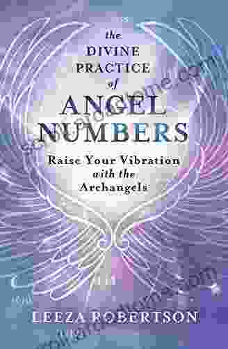 The Divine Practice Of Angel Numbers: Raise Your Vibration With The Archangels