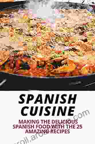 Spanish Cuisine: Making The Delicious Spanish Food With The 25 Amazing Recipes: National Food Of Spain