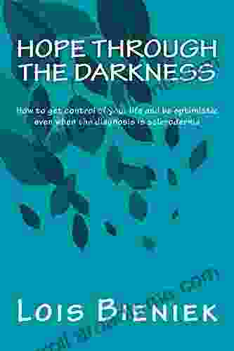 Hope Through The Darkness: How To Get Control Of Your Life And Be Optimistic Even When The Diagnosis Is Scleroderma