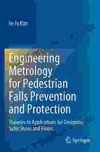 Engineering Metrology For Pedestrian Falls Prevention And Protection: Theories To Applications For Designing Safer Shoes And Floors