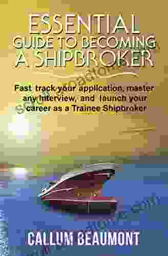 ESSENTIAL GUIDE TO BECOMING A SHIPBROKER: Fast Track Your Application Master Any Interview And Launch Your Career As A Trainee Shipbroker