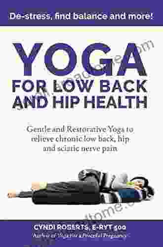 Yoga For Low Back And Hip Health: Gentle And Restorative Yoga To Relieve Chronic Low Back Hip And Sciatic Nerve Pain