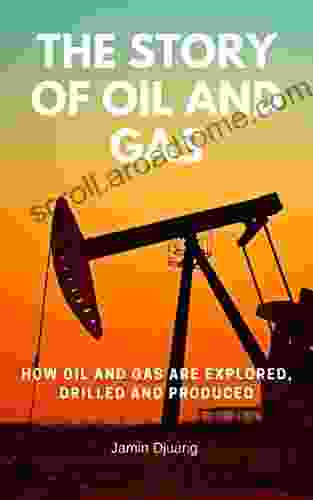 The Story Of Oil And Gas: How Oil And Gas Are Explored Drilled And Produced