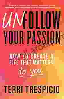 Unfollow Your Passion: How To Create A Life That Matters To You