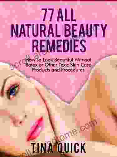 77 Natural Beauty Remedies: How To Look Beautiful Without Botox or Other Toxic Skin Care Products and Procedures (Healthy Herbal Remedies 1)