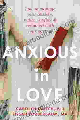 Anxious In Love: How To Manage Your Anxiety Reduce Conflict And Reconnect With Your Partner