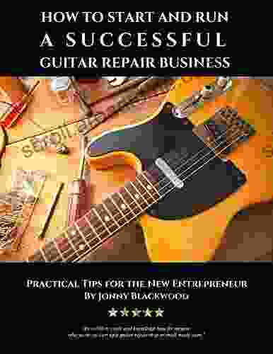 How To Start And Run A Successful Guitar Repair Business: Practical Tips For The New Entrepreneur