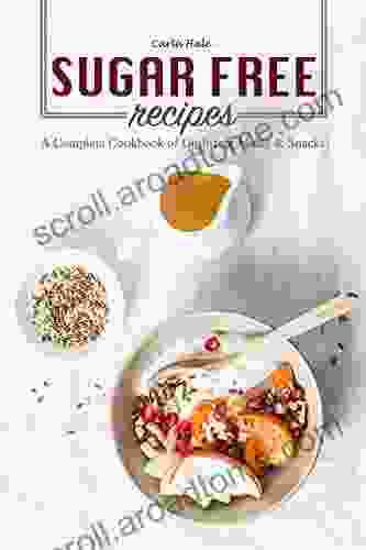 Sugar Free Recipes: A Complete Cookbook Of Guilt Free Meals Snacks