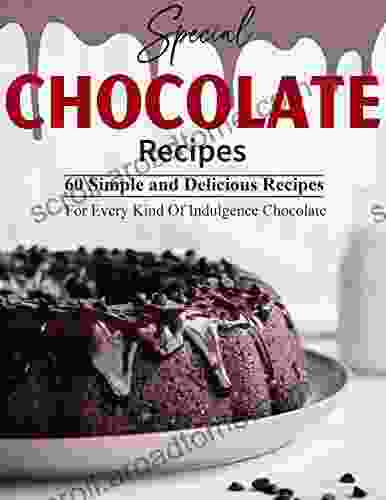 Special Chocolate Recipes: 60 Simple and Delicious Recipes For Every Kind Of Indulgence Chocolate