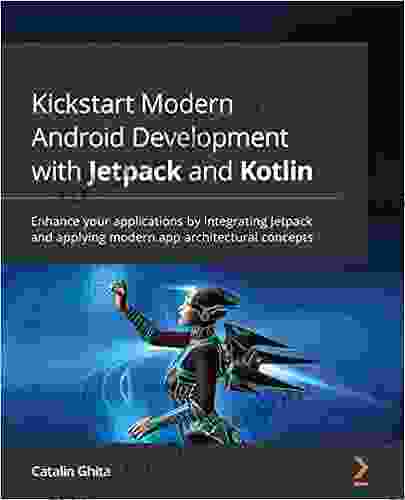 Kickstart Modern Android Development With Jetpack And Kotlin: Enhance Your Applications By Integrating Jetpack And Applying Modern App Architectural Concepts