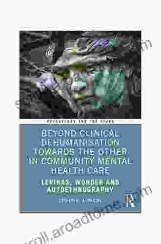 Beyond Clinical Dehumanisation Towards The Other In Community Mental Health Care: Levinas Wonder And Autoethnography (Psychology And The Other)