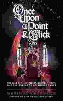 Once Upon A Point And Click: The Tale Of King S Quest Gabriel Knight And The Queens Of Adventure Gaming