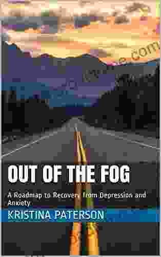 Out Of The Fog: A Roadmap To Recovery From Depression And Anxiety