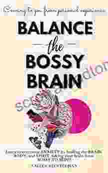 Balance The Bossy Brain: Overcome Anxiety By Identifying The Root Cause And Healing The Mind Body And Spirit Coming To You From Personal Experience