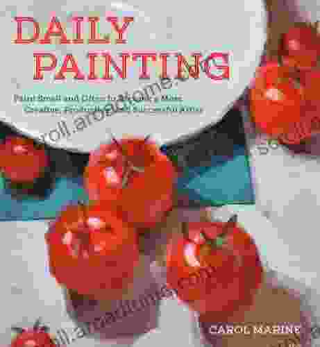 Daily Painting: Paint Small And Often To Become A More Creative Productive And Successful Artist