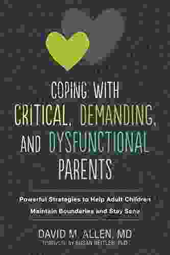 Coping With Critical Demanding And Dysfunctional Parents: Powerful Strategies To Help Adult Children Maintain Boundaries And Stay Sane