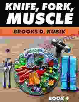 KNIFE FORK MUSCLE: 4: PUTTING IT ALL TOGETHER THE TRUTH ABOUT BODYBUILDING SUPPLEMENTS MENUS DIET PLANS AND RECIPES