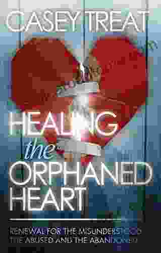 Healing The Orphaned Heart: Renewal For The Misunderstood The Abused And The Abandoned