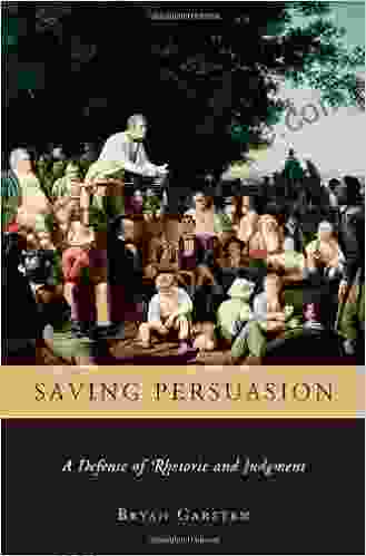 Saving Persuasion: A Defense Of Rhetoric And Judgment