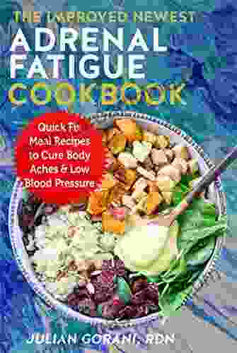 The Improved Newest Adrenal Fatigue Cookbook: Quick Fix Meal Recipes To Cure Body Aches Low Blood Pressure