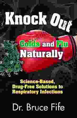 Knock Out Colds And Flu Naturally: Science Based Drug Free Solutions To Respiratory Infections