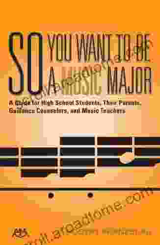 So You Want To Be A Music Major: A Guide For High School Students Their Guidance Counselors Parents And Music Teachers